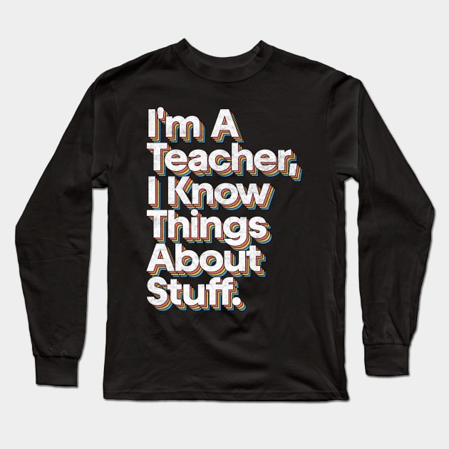 I'm A Teacher, I Know Things About Stuff Long Sleeve T-Shirt by DankFutura